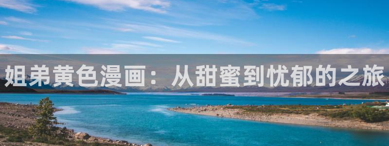 虫虫漫画免费漫画在线阅读：姐弟黄色漫画：从甜蜜到忧郁的之旅