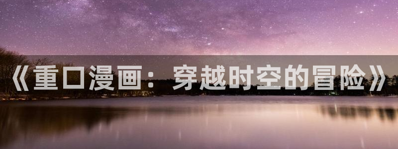 大话降龙虫虫漫画：《重口漫画：穿越时空的冒险》